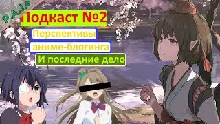 [Подкаст#2] Перспективные аниме-блогеры и последнее дело