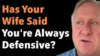 Has Your Wife Said You're Always Defensive?