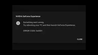 NVIDIA GeForce Experience ERROR CODE 0x0001 and more Problems