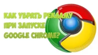 Как убрать рекламу при запуске Google Chrome?