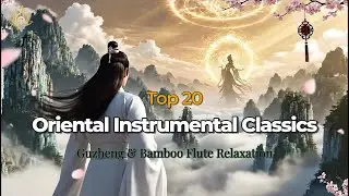 Top 20 Oriental Instrumental Classics – Relaxing Guzheng & Bamboo Flute | AWAKENING SOUND
