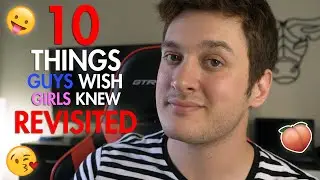 10 Things Guys Wish Girls Knew REVISITED