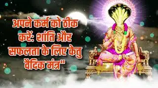 अपने कर्म को ठीक करें - शांति और सफलता के लिए केतु वैदिक मंत्र