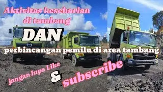 AKTIVITAS DI TAMBANG || DAN PERBINCANGAN CAPRES DI AREA TAMBANG || DRIVER HINO DAN SCANIA!!