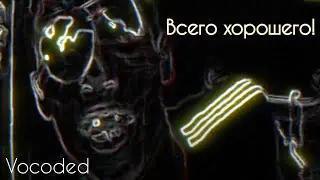 Всего хорошего, но завокоден | Vocoded