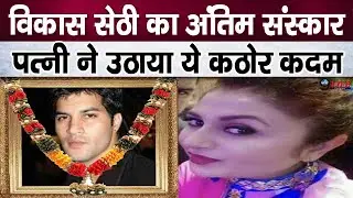 निधन के तुरंत बाद विकास सेठी की पत्नी ने उठाया ये दर्दभरा कदम