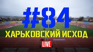 Выпуск #84. Харьковский исход