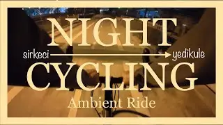 Night Cycling: Sirkeci to Yedikule, Ambient Ride, 4K