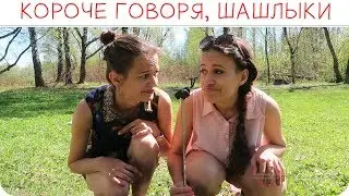 КОРОЧЕ ГОВОРЯ, ШАШЛЫКИ