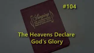 Song #104 - The Heavens Declare God's Glory