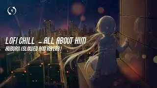[1hour loop] LOFI CHILL | all about him - AUBURN (slowed and reverb)