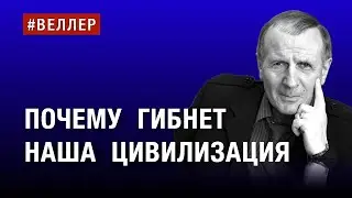ПОЧЕМУ  ГИБНЕТ  НАША  ЦИВИЛИЗАЦИЯ    