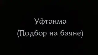 Уфтанма (Подбор на баяне)