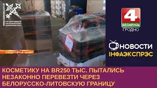 Новости Гродно. В Беларусь пытались ввезти косметику на 250 тысяч рублей. 23.06.2023