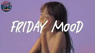 Friday Mood 🍇 chill music mix (relaxing playlist)