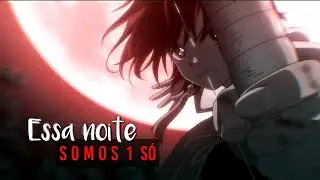 Essa Noite Somos Um Só「AMV BR」