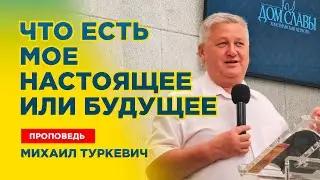 Что есть твое настоящее и будущее - проповедь Михаил Туркевич