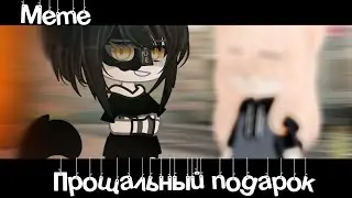 °Meme🎁«Прощальный подарок»💣//Gacha Club//~Assorrti~[оригинал🤍]
