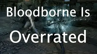 Bloodborne Is Overrated