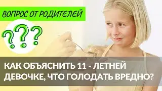 [ВОПРОС от РОДИТЕЛЕЙ]  Как объяснить 11 - летней девочке, что голодать вредно?