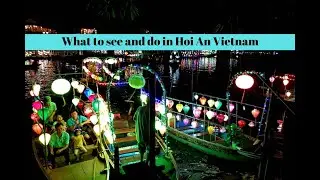 What to see and do in Hoi An Vietnam.