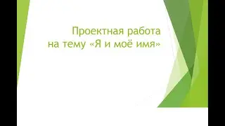 Проектная работа я и моё имя
