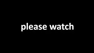 please watch...