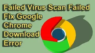 Failed Virus Scan Failed, Fix Google Chrome Download Error 2021
