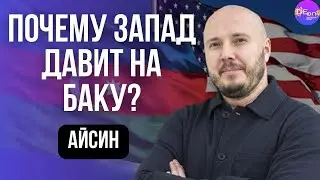 Руслан Айсин. ПОЧЕМУ ЗАПАД ДАВИТ НА БАКУ?