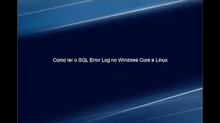 Como ler o SQL Error Log no Windows Core e Linux