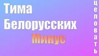 ТИМА БЕЛОРУССКИХ - ЦЕЛОВАТЬ (МИНУС)
