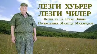 ЛЕЗГИ ХУЬРЕР ЛЕЗГИ ЧИЛЕР.  Песни на сл. Етима Эмина.Полковник Махсуд Махмудов.