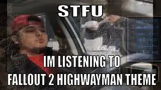STFU IM LISTENING TO FALLOUT 2 HIGHWAYMAN THEME