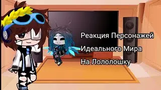 Реакция Персонажей Идеального Мира На Лололошку {Мой Ау}