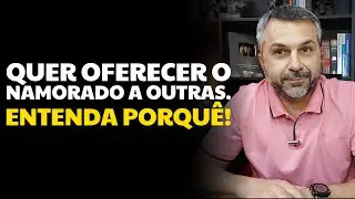 Quer oferecer o namorado a outras. Entenda porquê!