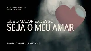 Que o Maior Excesso Seja o Meu Amar - Rick Nascimento e Daniel Sabino (Prod.Zaqueu Santana)