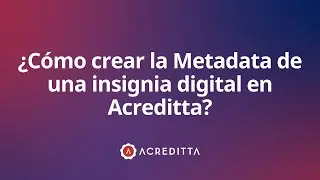 ¿Cómo crear la Metadata de una insignia digital en Acreditta?