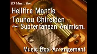 Hellfire Mantle/Touhou Chireiden ～ Subterranean Animism. [Music Box]