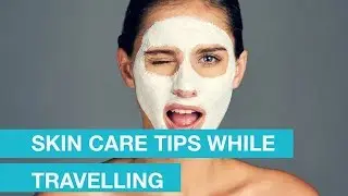 Skin Care Tips While Travelling