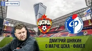 Дмитрий Шнякин о предстоящем матче ЦСКА- Факел. 