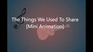 The Things We Used To Share- Mini animation