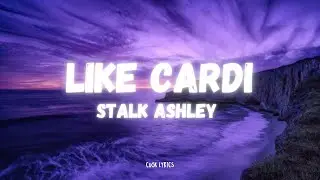 Stalk Ashley - LIKE CARDI (Lyrics)