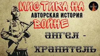 Мистика на Войне:АНГЕЛ - ХРАНИТЕЛЬ (авторская история)
