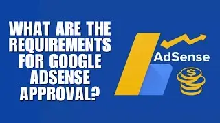 What are the requirements for Google AdSense approval?