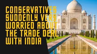Conservatives suddenly Very Worried About the Brexit Trade Deal with India