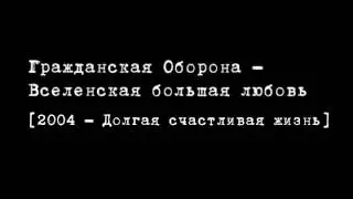 Гражданская Оборона - Вселенская большая любовь