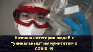 Новости о главном. Названа категория людей с уникальным иммунитетом к COVID 19