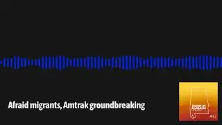 Afraid migrants, Amtrak groundbreaking