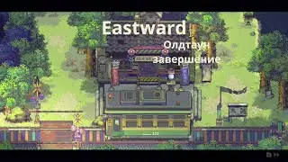 Eastward 18 Олдтаун завершение