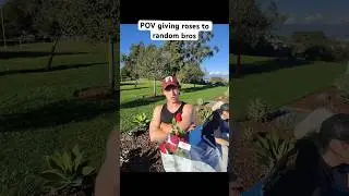 POV giving flowers to random bros! 